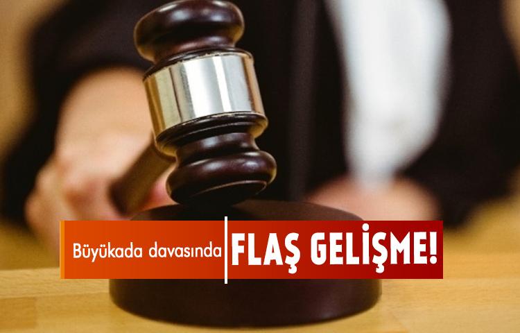 Büyükada davasında flaş gelişme!