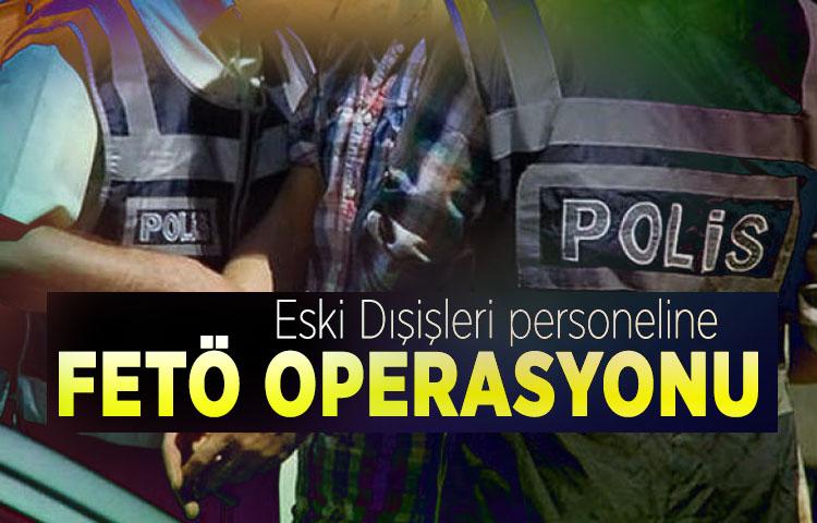 Eski Dışişleri personeline FETÖ operasyonu