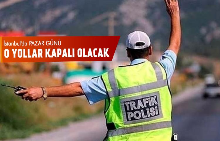 İstanbul'da pazar günü o yollar kapalı olacak