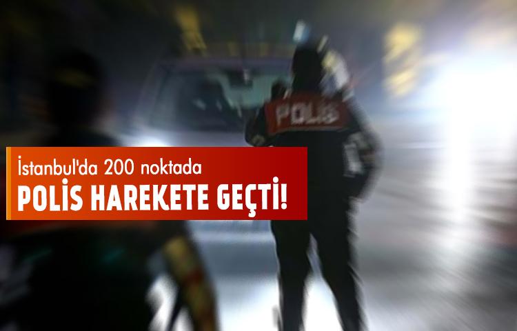 İstanbul'da 200 noktada polis harekete geçti!