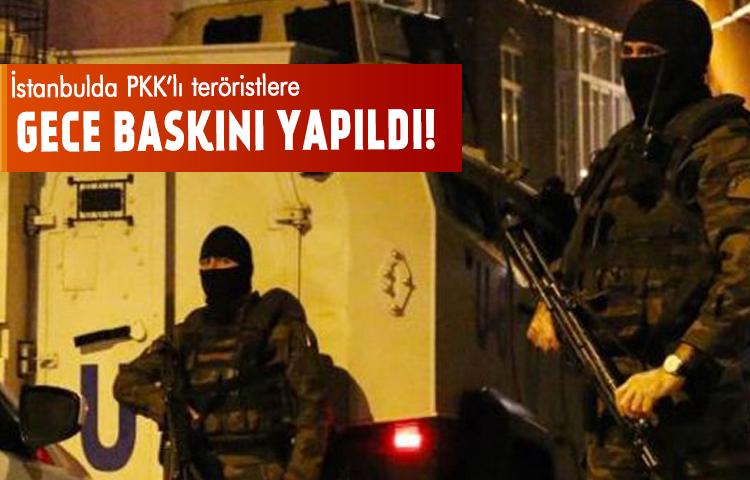 İstanbul'a PKK'lı teröristlere gece baskını yapıldı!