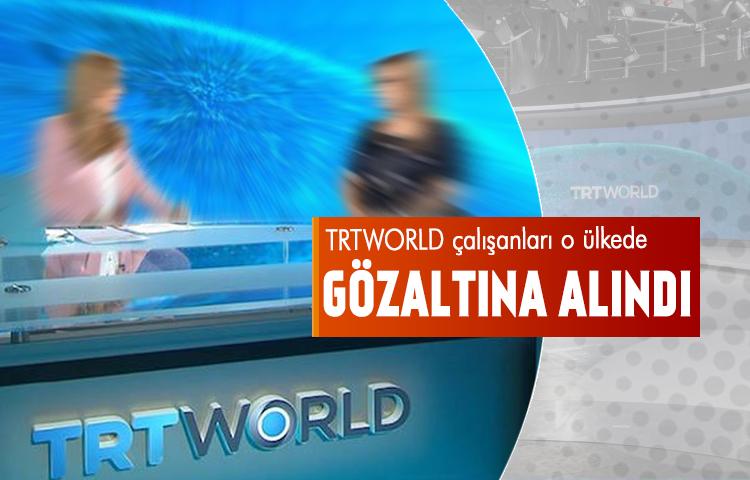 TRTWORLD çalışanları o ülkede gözaltına alındı