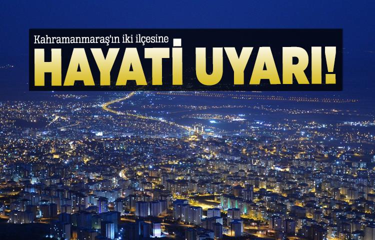 Kahramanmaraş'ın iki ilçesine hayati uyarı!