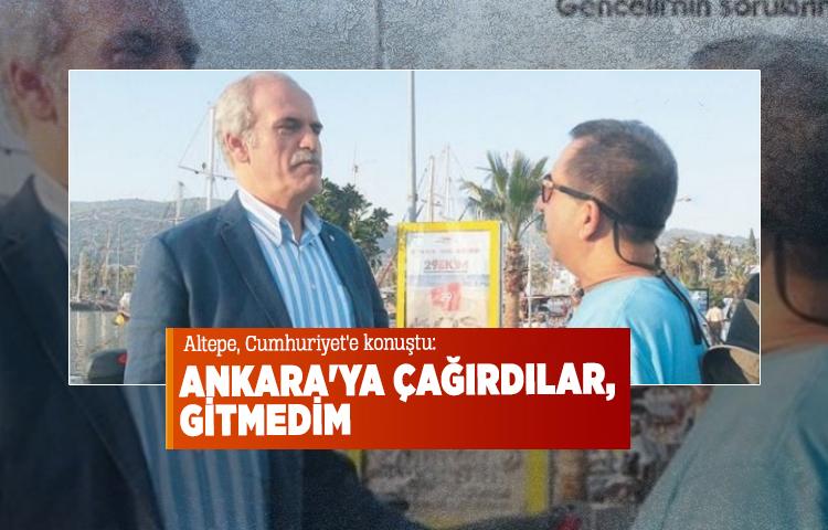 Recep Altepe: Ankara'ya çağırdılar, gitmedim