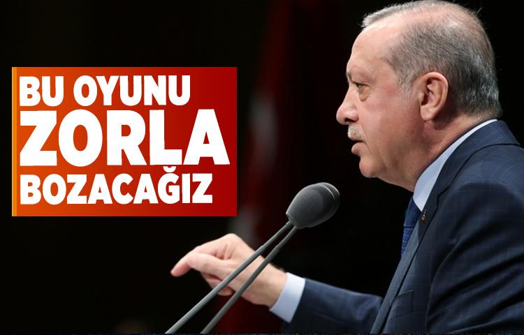Erdoğan: Bu oyunu zorla bozacağız