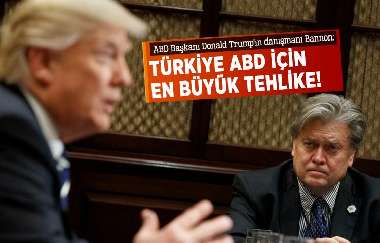 Bannon: Türkiye ABD için en büyük tehlike!