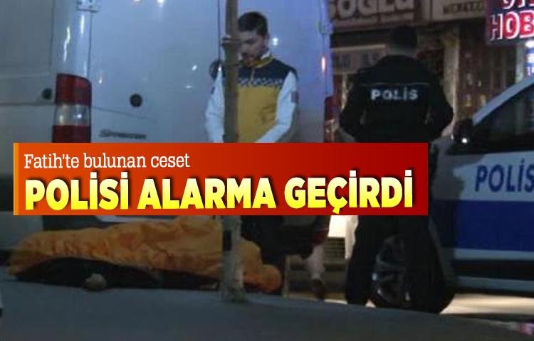 Fatih'te bulunan ceset polisi alarma geçirdi