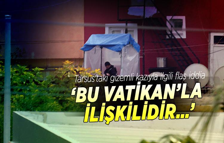 Tarsus'taki gizemli kazıyla ilgili flaş iddia: ‘Bu Vatikan’la ilişkilidir…’