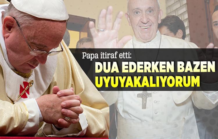 Papa: Dua ederken bazen uyuyakalıyorum