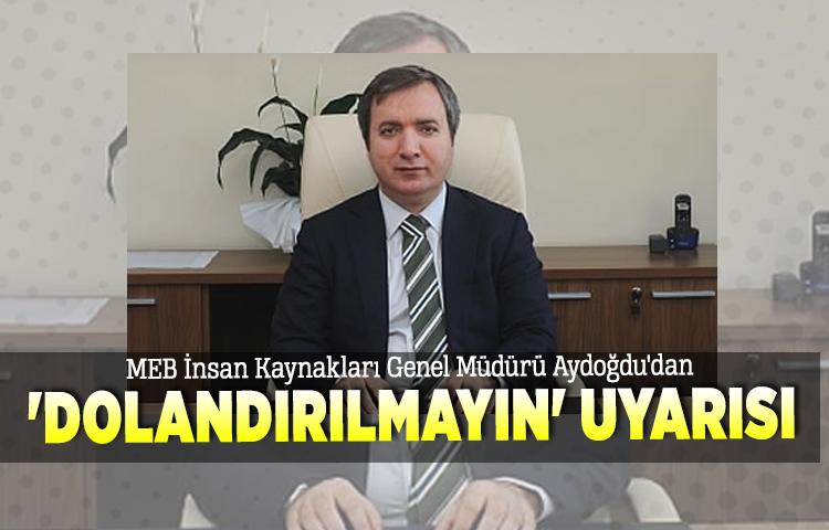 MEB İnsan Kaynakları Genel Müdürü Aydoğdu'dan 'dolandırılmayın' uyarısı
