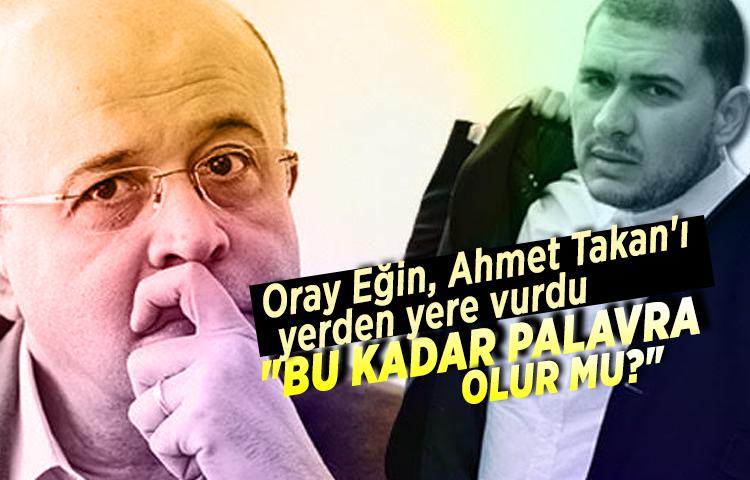 Oray Eğin, Ahmet Takan'ı yerden yere vurdu: 'Bu kadar palavra olur mu?'