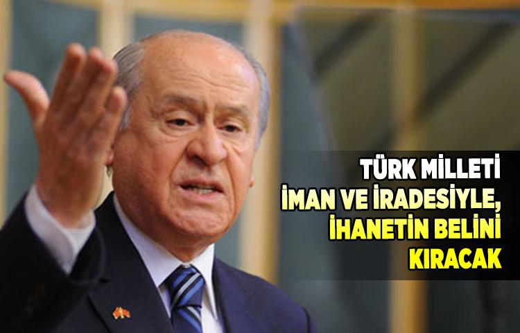 MHP Lideri Bahçeli: Türk Milleti iman ve iradesiyle, ihanetin belini kıracak