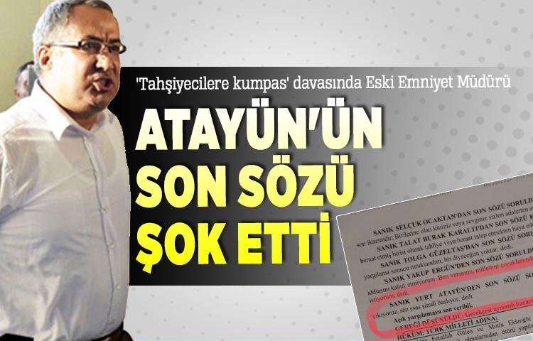 'Tahşiyecilere kumpas' davasında Eski Emniyet Müdürü Atayün'ün son sözü şok etti