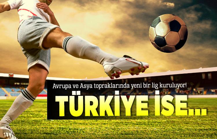 Avrupa ve Asya topraklarında yeni bir lig kuruluyor!
