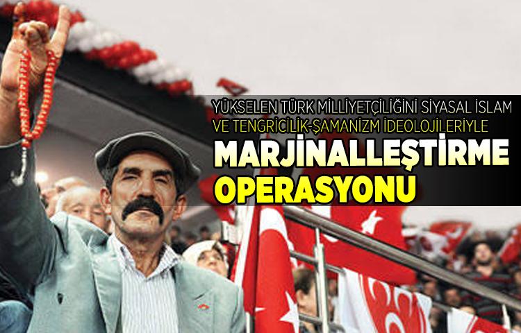 Yükselen Türk milliyetçiliğini siyasal İslam ve Tengricilik-Şamanizm ideolojileriyle marjinalleştirme operasyonu