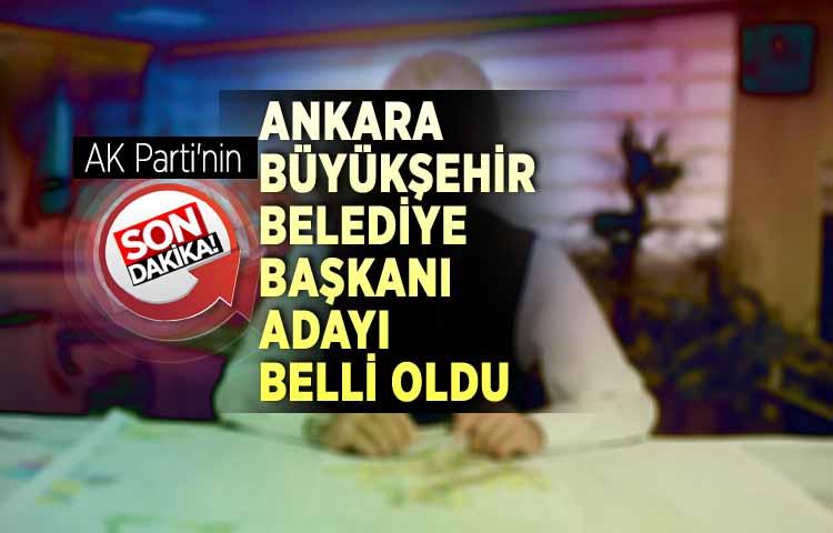 AK Parti'nin Ankara Büyükşehir Belediye Başkanı adayı belli oldu
