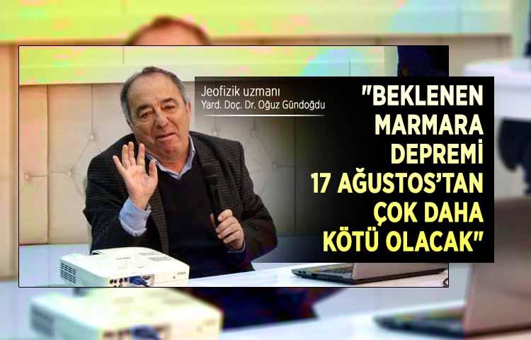 Gündoğdu: 'Beklenen Marmara Depremi 17 Ağustos’tan çok daha kötü olacak'