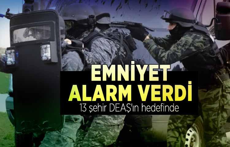 Emniyet alarm verdi: 13 şehir DEAŞ'ın hedefinde