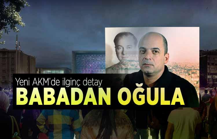 Yeni AKM’de ilginç detay! Babadan oğula...