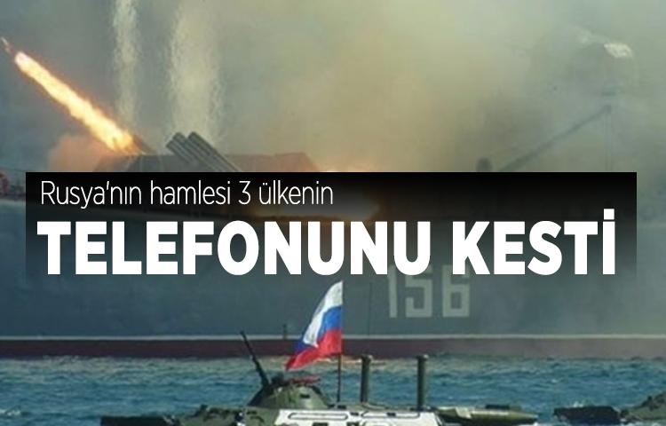 Rusya'nın hamlesi 3 ülkenin telefonunu kesti