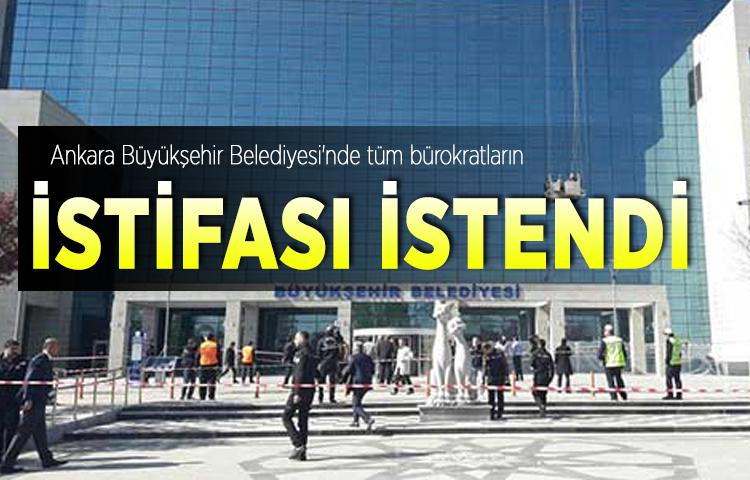 Ankara Büyükşehir Belediyesi'nde tüm bürokratların istifası istendi