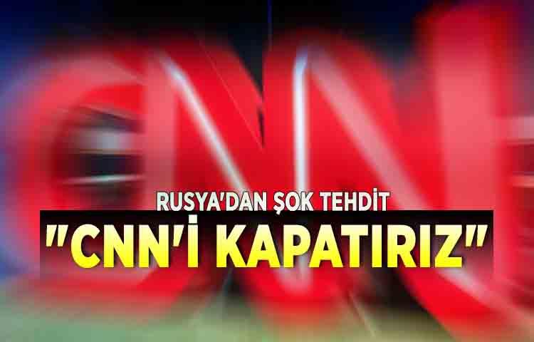 Rusya'dan şok tehdit 'CNN'i kapatırız'