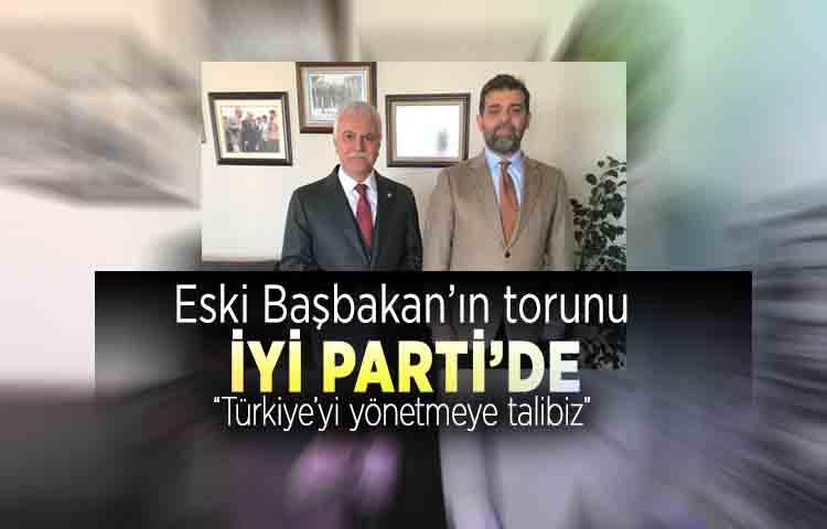 Eski Başbakan’ın torunu İYİ Parti’de: 'Türkiye’yi yönetmeye talibiz'
