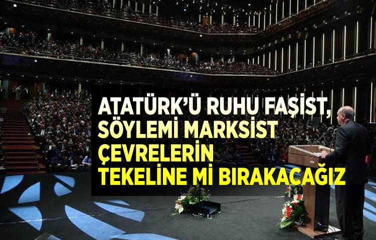 Atatürk’ü ruhu faşist, söylemi Marksist çevrelerin tekeline mi bırakacağız