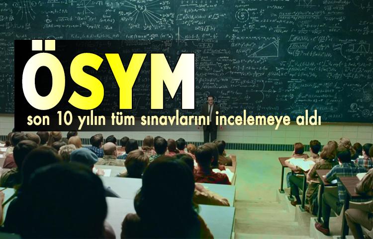 ÖSYM, son 10 yılın tüm sınavlarını incelemeye aldı