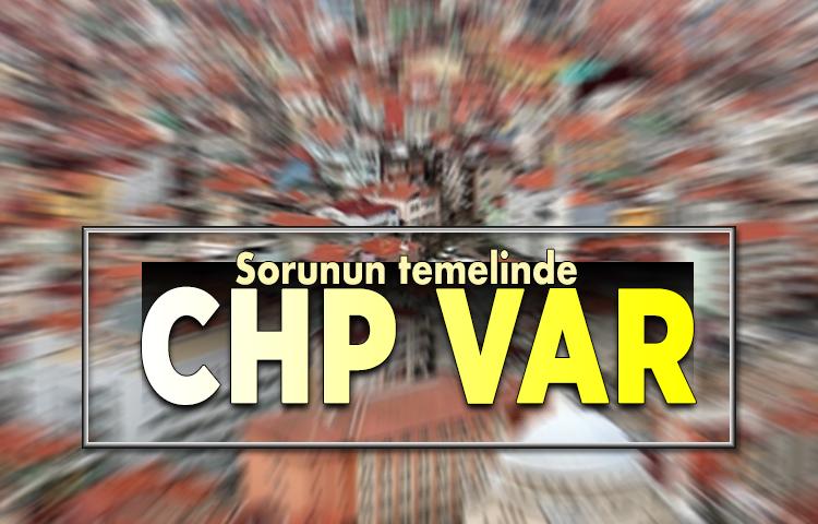 Sorunun temelinde CHP var