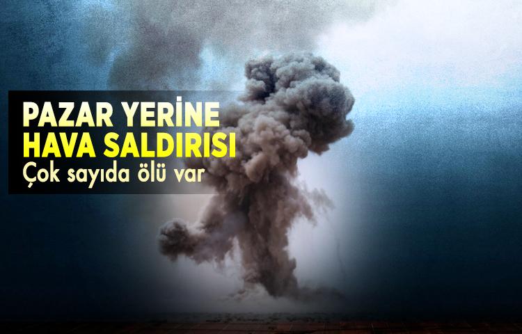 Pazar yerine hava saldırısı: Çok sayıda ölü var