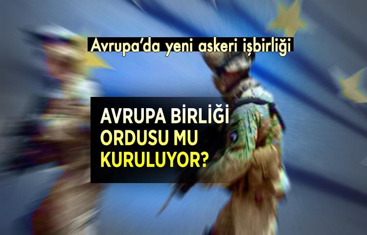 Avrupa’da yeni askeri işbirliği! Avrupa Birliği Ordusu mu kuruluyor?
