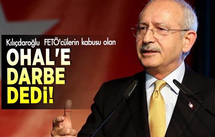 Kılıçdaroğlu  FETÖ'cülerin kabusu olan OHAL'e darbe dedi!