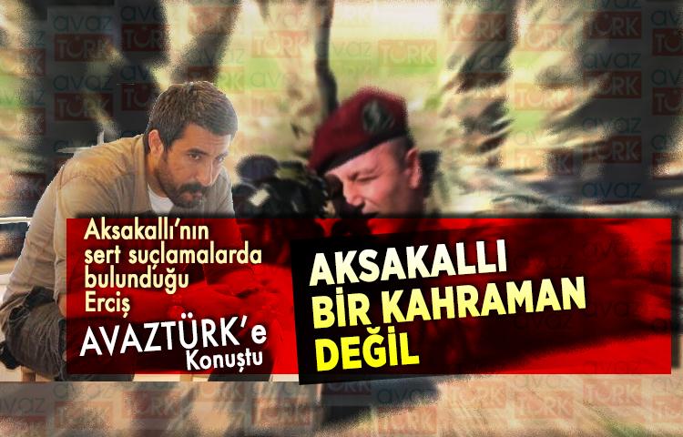 Aksakallı’nın sert suçlamalarda bulunduğu Erciş AVAZTÜRK’e konuştu: 'Aksakallı bir kahraman değil'