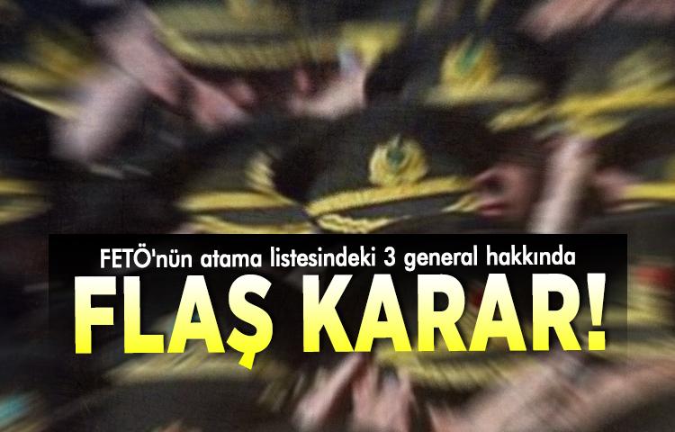 FETÖ'nün atama listesindeki 3 general hakkında flaş karar!