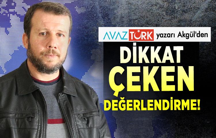 AVAZTÜRK yazarı Akgül'den dikkat çeken değerlendirme!