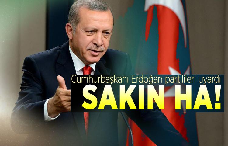 Cumhurbaşkanı Erdoğan partilileri uyardı: Sakın ha!