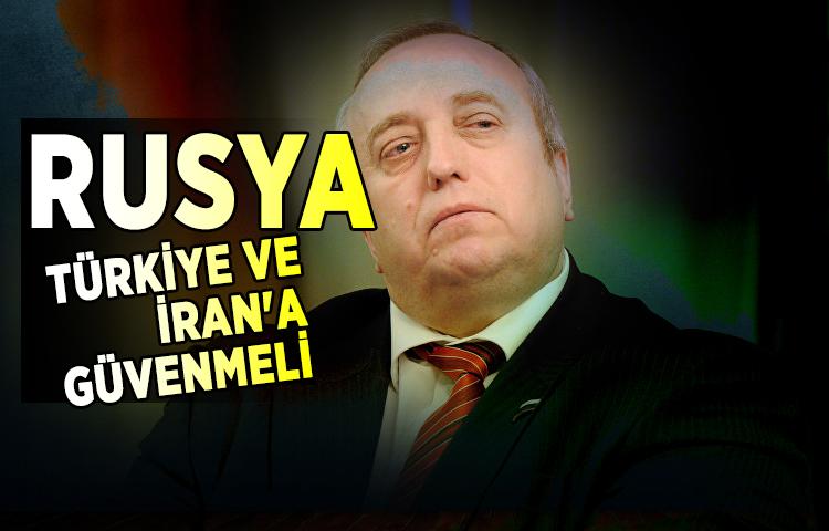 'Rusya, Türkiye ve İran'a güvenmeli'