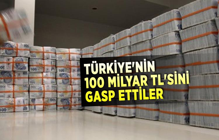 Türkiye'nin 100 milyar TL'sini gasp ettiler