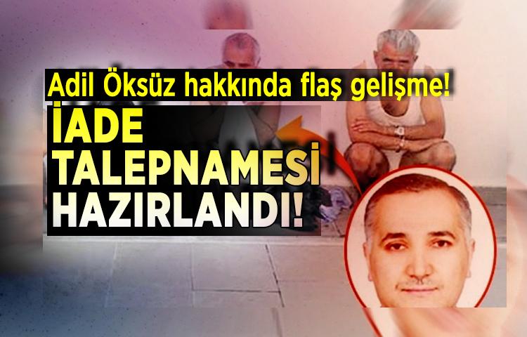 Adil Öksüz hakkında iade talepnamesi hazırlandı!