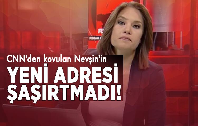 CNN'den kovulan Nevşin'in yeni adresi şaşırtmadı!