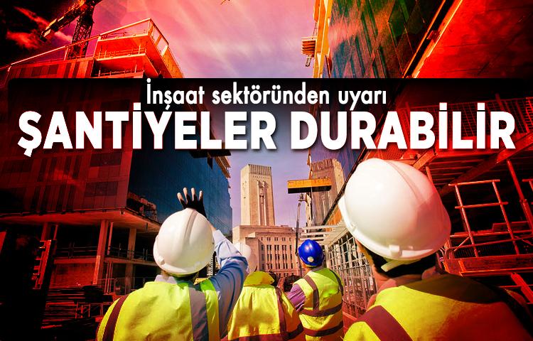 İnşaat sektöründen uyarı! Şantiyeler durabilir   