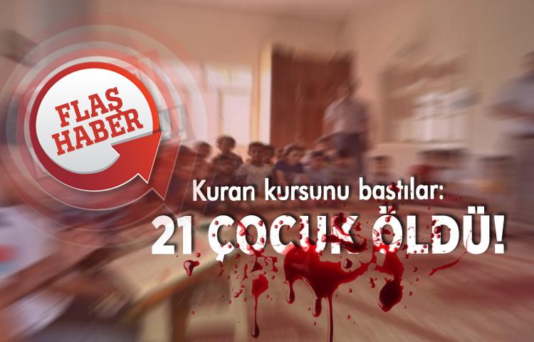 Kuran kursunu bastılar: 21 çocuk öldü!