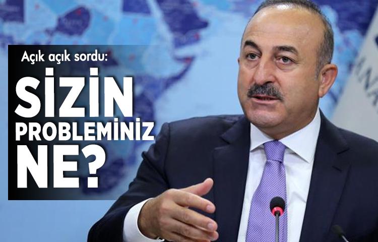 Çavuşoğlu: Sizin probleminiz ne?