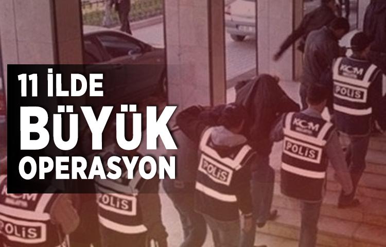 11 ilde büyük operasyon