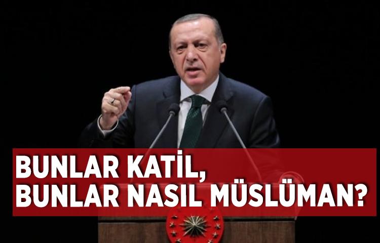 Cumhurbaşkanı Erdoğan: Bunlar katil, bunlar nasıl müslüman?