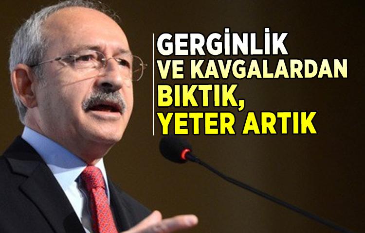 Kılıçdaroğlu: Gerginlik ve kavgalardan bıktık, yeter artık