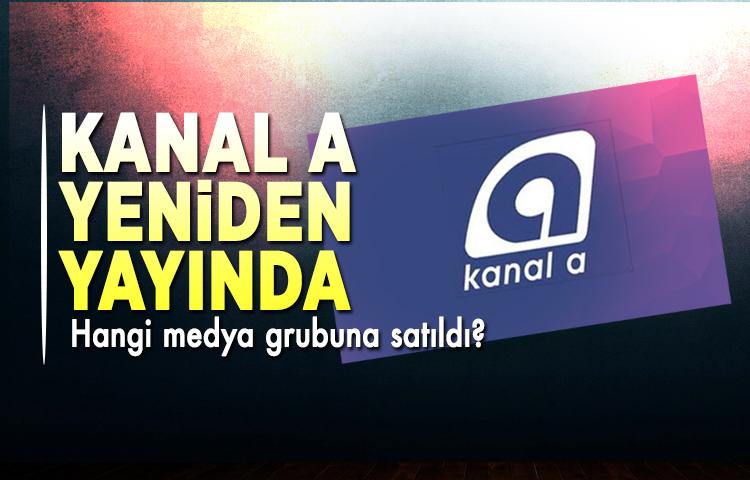 Kanal A yeniden yayında! Hangi medya grubuna satıldı? 