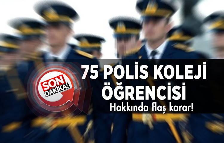 75 polis koleji öğrencisi hakkında flaş karar!