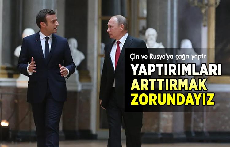 Macron Çin ve Rusya'ya çağrı yaptı: Yaptırımları arttırmak zorundayız